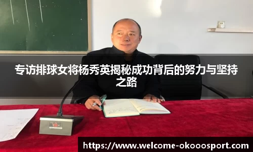 专访排球女将杨秀英揭秘成功背后的努力与坚持之路